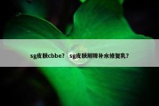sg皮肤cbbe？ sg皮肤屏障补水修复乳？
