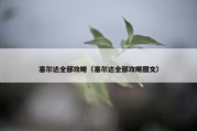 塞尔达全部攻略（塞尔达全部攻略图文）