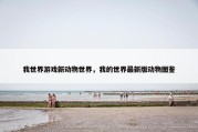 我世界游戏新动物世界，我的世界最新版动物图鉴