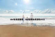 dnf会员装备套，dnf超级会员活动2021