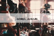 dnf谁名人（dnf名人传）