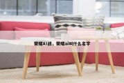 荣耀AI战，荣耀ai叫什么名字