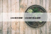 1060显卡攻略？ 1060显卡怎么选择？