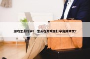 游戏怎么打字？ 怎么在游戏里打字变成中文？
