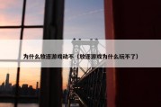 为什么放逐游戏动不（放逐游戏为什么玩不了）