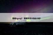 荣耀tgasg？ 荣耀手环9功能介绍？