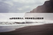 qq拼音皮肤大小，手机拼音怎么设置皮肤