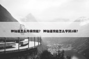 神仙道怎么升级技能？ 神仙道技能怎么学到2级？