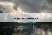 dnf力量？ dnf力量和物攻换算？