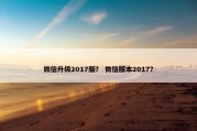 微信升级2017版？ 微信版本2017？