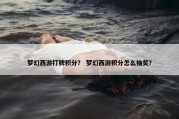 梦幻西游打牌积分？ 梦幻西游积分怎么抽奖？
