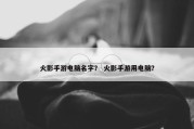 火影手游电脑名字？ 火影手游用电脑？