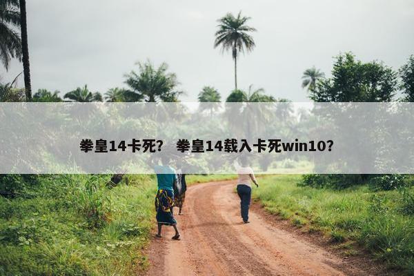 拳皇14卡死？ 拳皇14载入卡死win10？