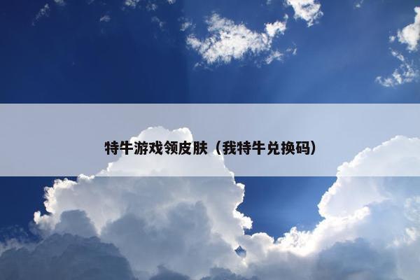 特牛游戏领皮肤（我特牛兑换码）