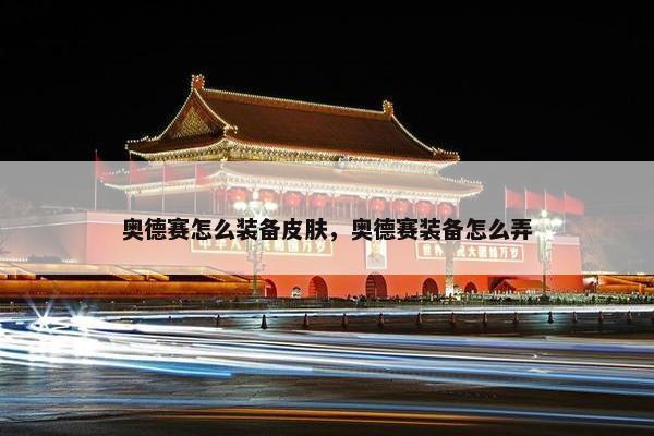 奥德赛怎么装备皮肤，奥德赛装备怎么弄