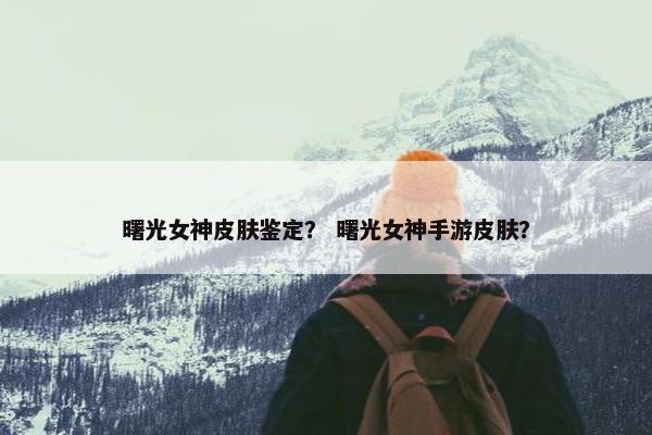 曙光女神皮肤鉴定？ 曙光女神手游皮肤？