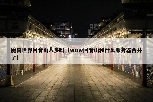 魔兽世界回音山人多吗（wow回音山和什么服务器合并了）