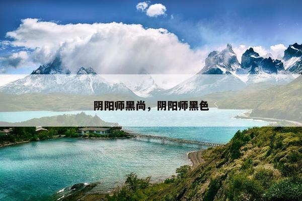阴阳师黑尚，阴阳师黑色