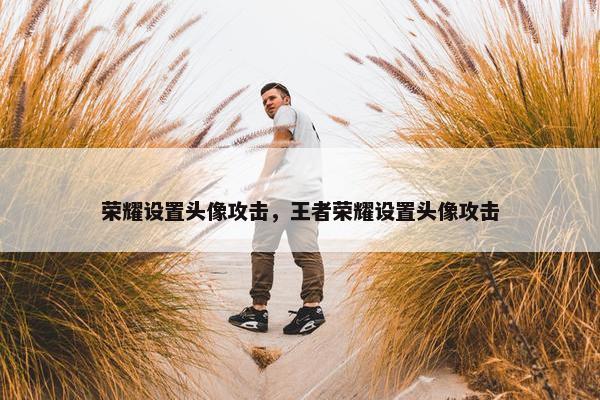 荣耀设置头像攻击，王者荣耀设置头像攻击