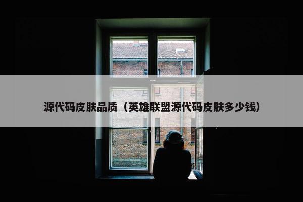 源代码皮肤品质（英雄联盟源代码皮肤多少钱）