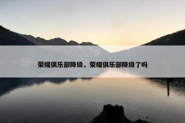 荣耀俱乐部降级，荣耀俱乐部降级了吗