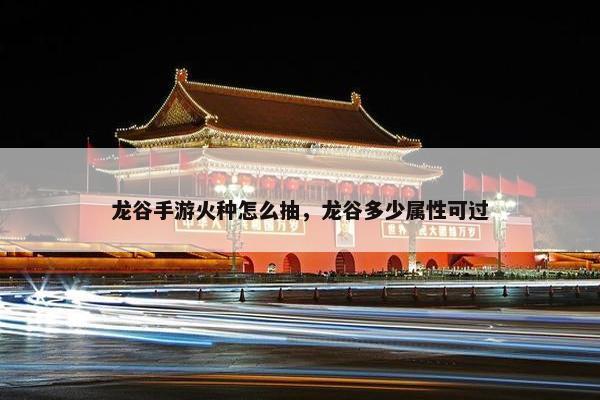 龙谷手游火种怎么抽，龙谷多少属性可过