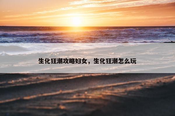 生化狂潮攻略妇女，生化狂潮怎么玩