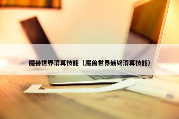 魔兽世界清算技能（魔兽世界最终清算技能）
