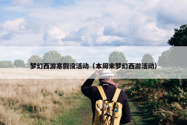 梦幻西游寒假没活动（本周末梦幻西游活动）