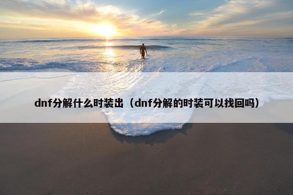 dnf分解什么时装出（dnf分解的时装可以找回吗）