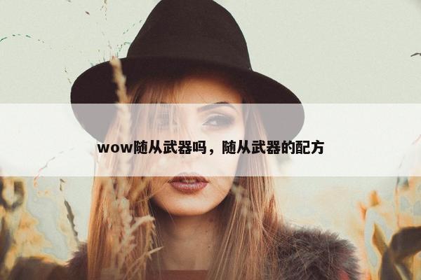 wow随从武器吗，随从武器的配方