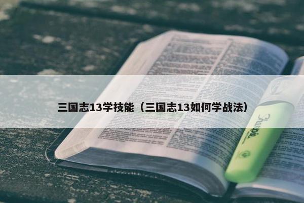 三国志13学技能（三国志13如何学战法）