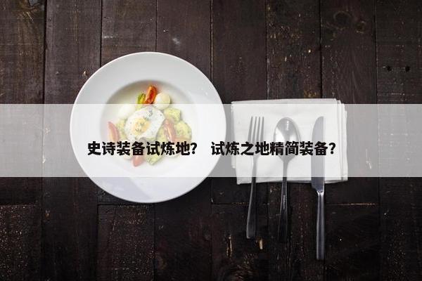 史诗装备试炼地？ 试炼之地精简装备？