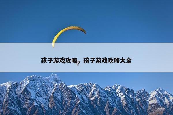 孩子游戏攻略，孩子游戏攻略大全