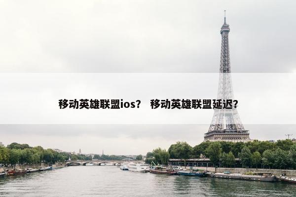 移动英雄联盟ios？ 移动英雄联盟延迟？