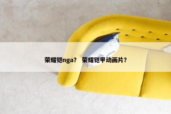 荣耀铠nga？ 荣耀铠甲动画片？