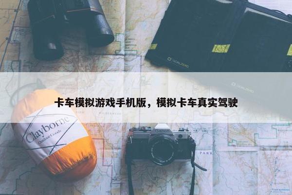 卡车模拟游戏手机版，模拟卡车真实驾驶