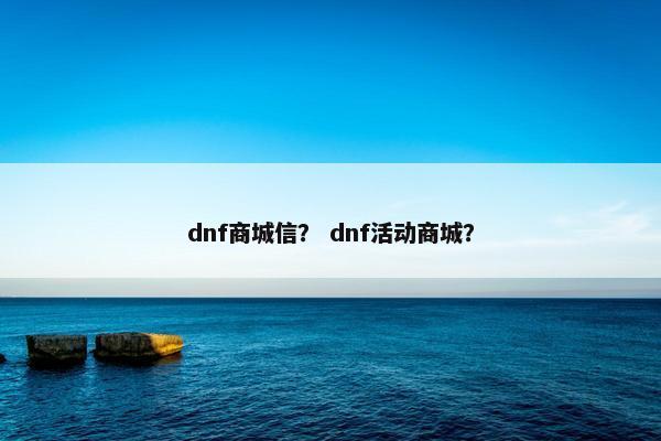 dnf商城信？ dnf活动商城？