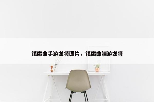 镇魔曲手游龙将图片，镇魔曲端游龙将
