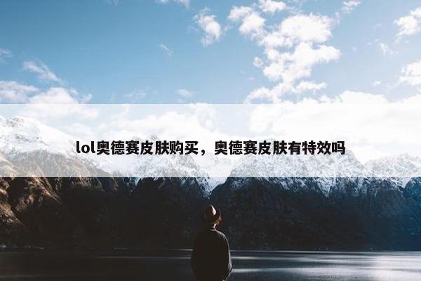 lol奥德赛皮肤购买，奥德赛皮肤有特效吗