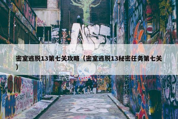 密室逃脱13第七关攻略（密室逃脱13秘密任务第七关）