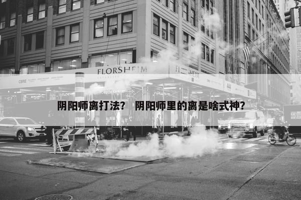 阴阳师离打法？ 阴阳师里的离是啥式神？