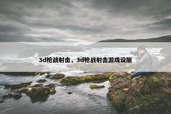 3d枪战射击，3d枪战射击游戏设施