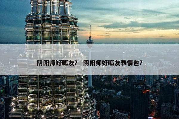 阴阳师好呱友？ 阴阳师好呱友表情包？