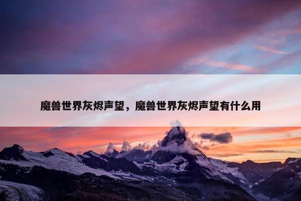 魔兽世界灰烬声望，魔兽世界灰烬声望有什么用