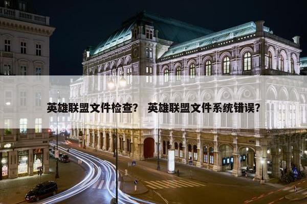 英雄联盟文件检查？ 英雄联盟文件系统错误？