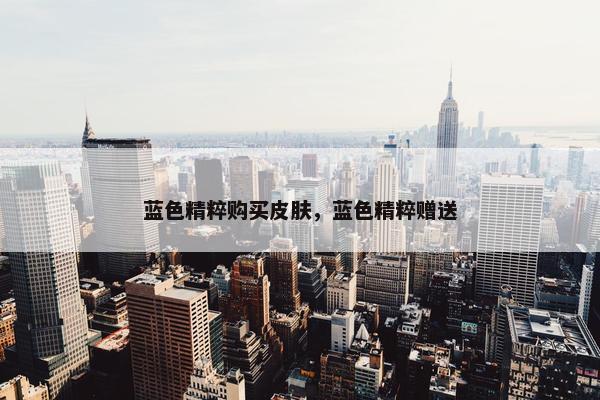 蓝色精粹购买皮肤，蓝色精粹赠送