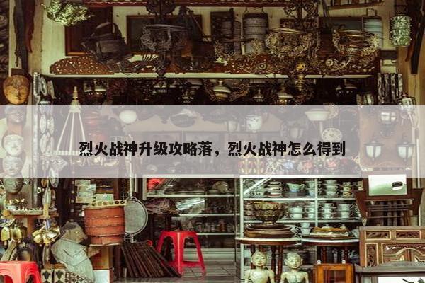烈火战神升级攻略落，烈火战神怎么得到