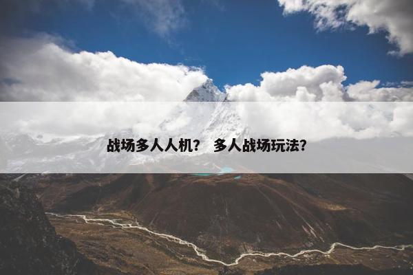 战场多人人机？ 多人战场玩法？