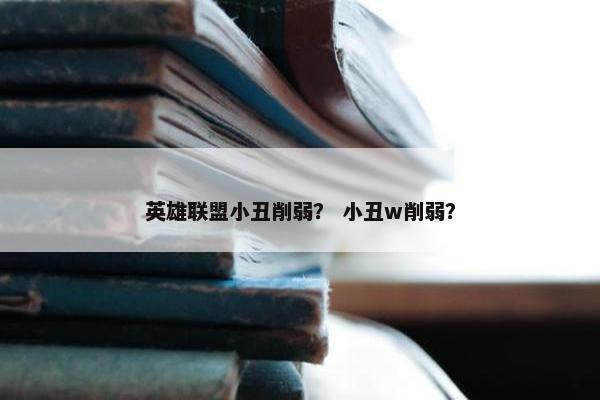 英雄联盟小丑削弱？ 小丑w削弱？